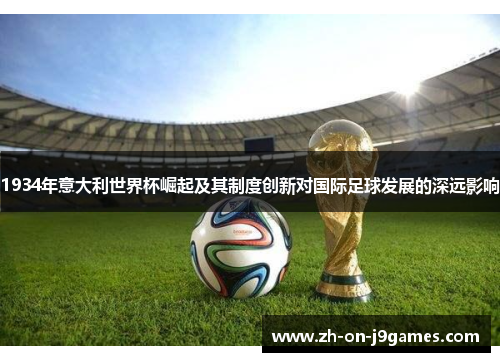 1934年意大利世界杯崛起及其制度创新对国际足球发展的深远影响