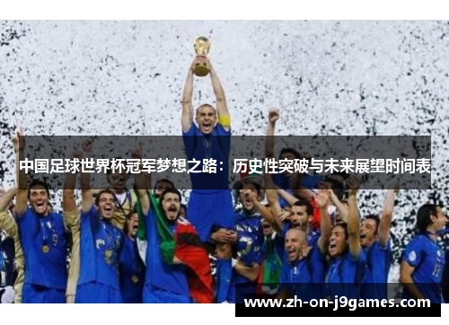 中国足球世界杯冠军梦想之路:历史性突破与未来展望时间表 中国足球世界杯冠军梦想之路:历史性突破与未来展望时间表