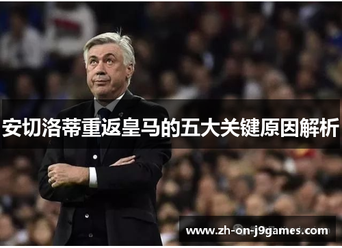 安切洛蒂重返皇马的五大关键原因解析 安切洛蒂重返皇马的五大关键原因解析