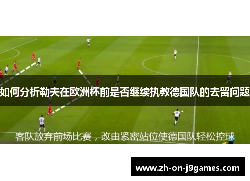 如何分析勒夫在欧洲杯前是否继续执教德国队的去留问题
