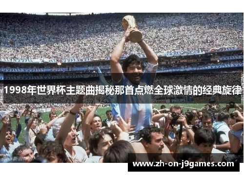 1998年世界杯主题曲揭秘那首点燃全球激情的经典旋律