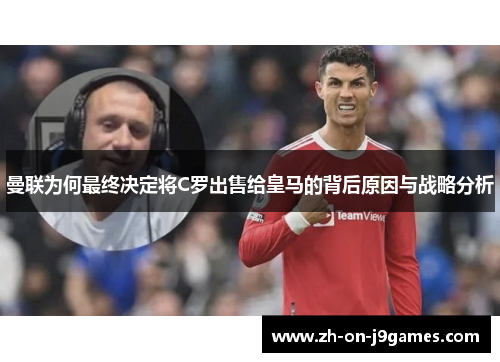 曼联为何最终决定将C罗出售给皇马的背后原因与战略分析 曼联为何最终决定将C罗出售给皇马的背后原因与战略分析