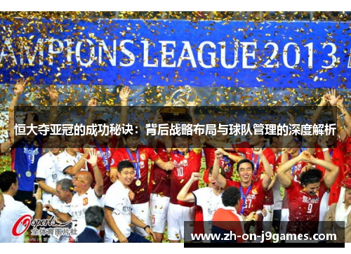 恒大夺亚冠的成功秘诀:背后战略布局与球队管理的深度解析 恒大夺亚冠的成功秘诀:背后战略布局与球队管理的深度解析
