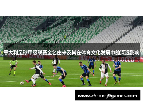 意大利足球甲级联赛全名由来及其在体育文化发展中的深远影响