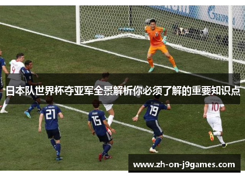 日本队世界杯夺亚军全景解析你必须了解的重要知识点