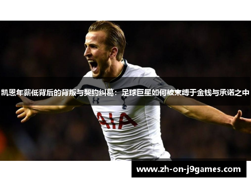 凯恩年薪低背后的背叛与契约纠葛：足球巨星如何被束缚于金钱与承诺之中