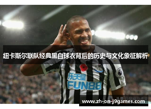 纽卡斯尔联队经典黑白球衣背后的历史与文化象征解析