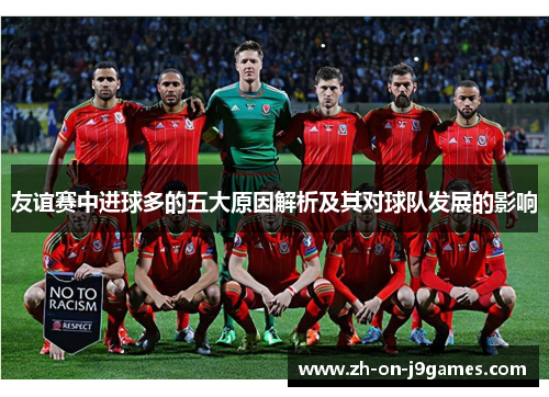 友谊赛中进球多的五大原因解析及其对球队发展的影响 友谊赛中进球多的五大原因解析及其对球队发展的影响