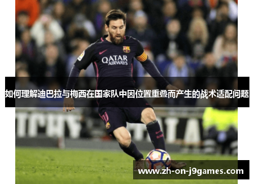 如何理解迪巴拉与梅西在国家队中因位置重叠而产生的战术适配问题