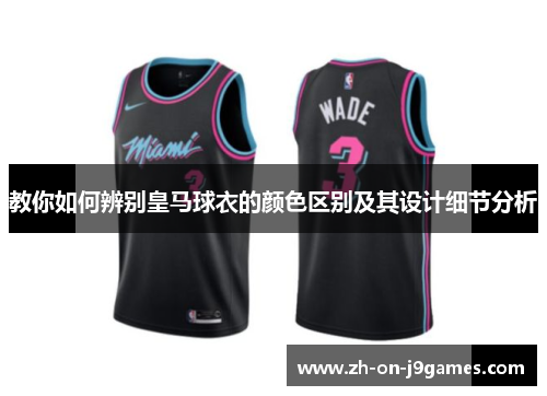 教你如何辨别皇马球衣的颜色区别及其设计细节分析 教你如何辨别皇马球衣的颜色区别及其设计细节分析