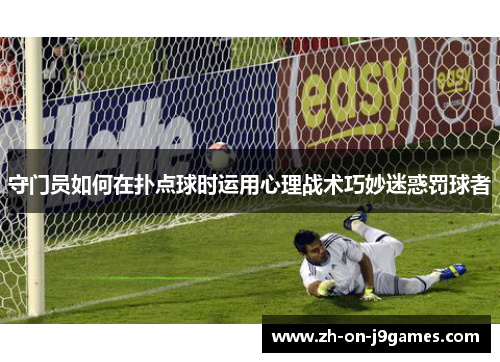 守门员如何在扑点球时运用心理战术巧妙迷惑罚球者