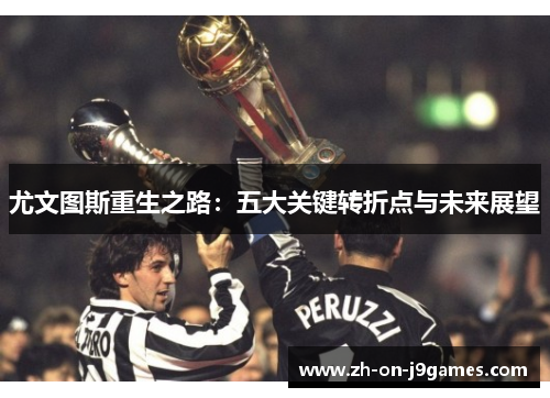 尤文图斯重生之路:五大关键转折点与未来展望 尤文图斯重生之路:五大关键转折点与未来展望