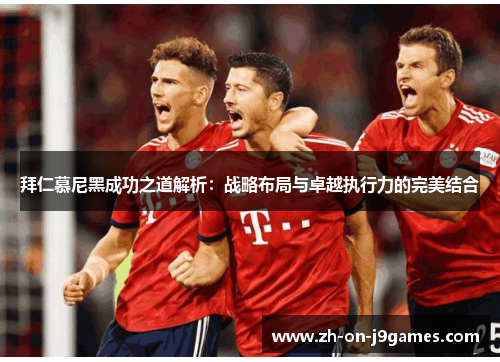 拜仁慕尼黑成功之道解析：战略布局与卓越执行力的完美结合