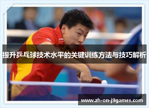 提升乒乓球技术水平的关键训练方法与技巧解析