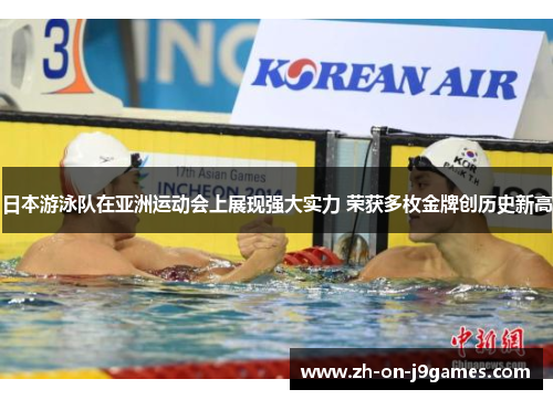 日本游泳队在亚洲运动会上展现强大实力 荣获多枚金牌创历史新高 日本游泳队在亚洲运动会上展现强大实力 荣获多枚金牌创历史新高