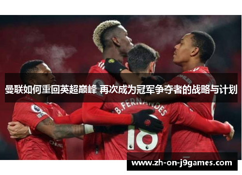 曼联如何重回英超巅峰 再次成为冠军争夺者的战略与计划