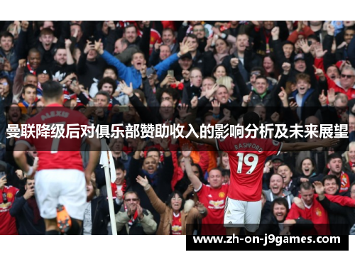 曼联降级后对俱乐部赞助收入的影响分析及未来展望 曼联降级后对俱乐部赞助收入的影响分析及未来展望