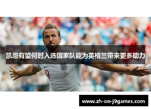 凯恩有望何时入选国家队能为英格兰带来更多助力 凯恩有望何时入选国家队能为英格兰带来更多助力