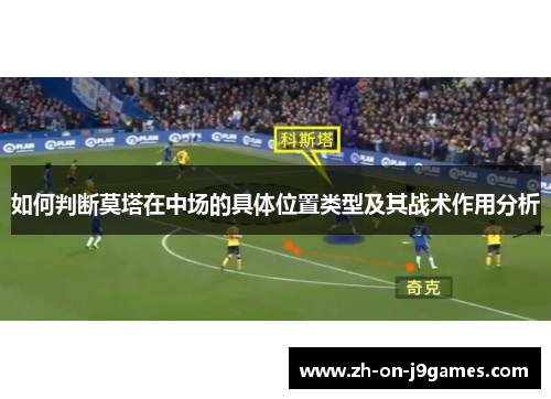 如何判断莫塔在中场的具体位置类型及其战术作用分析 如何判断莫塔在中场的具体位置类型及其战术作用分析