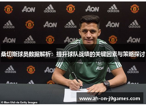 桑切斯球员数据解析:提升球队战绩的关键因素与策略探讨 桑切斯球员数据解析:提升球队战绩的关键因素与策略探讨