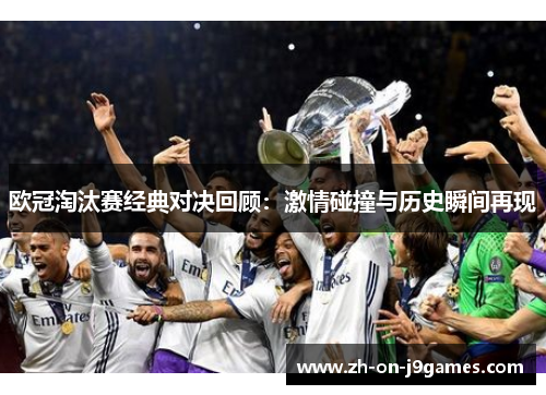 欧冠淘汰赛经典对决回顾：激情碰撞与历史瞬间再现