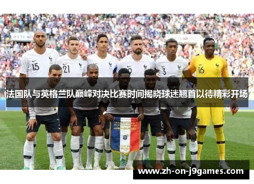 法国队与英格兰队巅峰对决比赛时间揭晓球迷翘首以待精彩开场