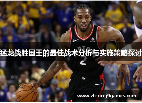 猛龙战胜国王的最佳战术分析与实施策略探讨 猛龙战胜国王的最佳战术分析与实施策略探讨