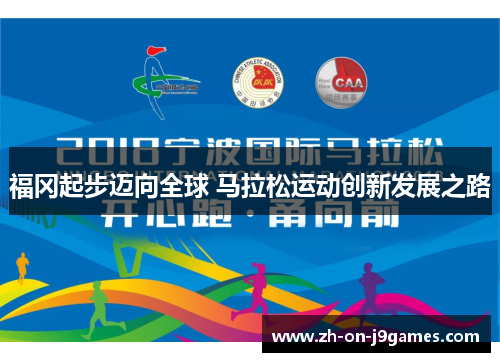 福冈起步迈向全球 马拉松运动创新发展之路 福冈起步迈向全球 马拉松运动创新发展之路