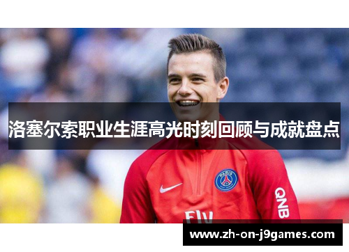 洛塞尔索职业生涯高光时刻回顾与成就盘点