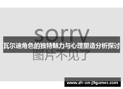 瓦尔迪角色的独特魅力与心理塑造分析探讨 瓦尔迪角色的独特魅力与心理塑造分析探讨
