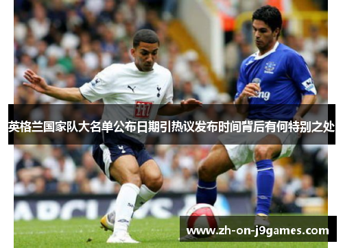 英格兰国家队大名单公布日期引热议发布时间背后有何特别之处 英格兰国家队大名单公布日期引热议发布时间背后有何特别之处