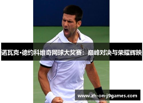诺瓦克·德约科维奇网球大奖赛：巅峰对决与荣耀辉映