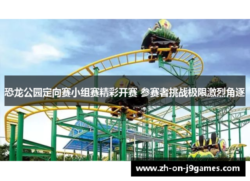 恐龙公园定向赛小组赛精彩开赛 参赛者挑战极限激烈角逐