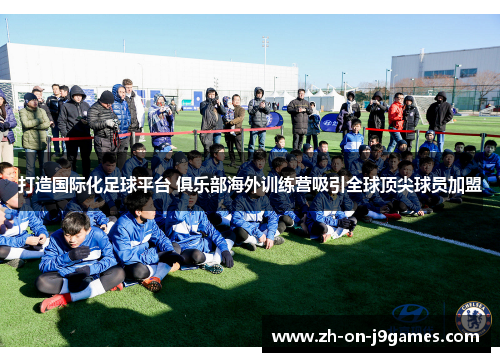 打造国际化足球平台 俱乐部海外训练营吸引全球顶尖球员加盟