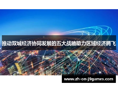 推动双城经济协同发展的五大战略助力区域经济腾飞