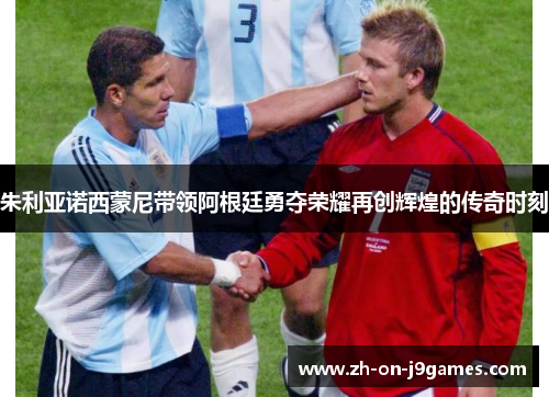 朱利亚诺西蒙尼带领阿根廷勇夺荣耀再创辉煌的传奇时刻