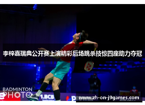 李梓嘉瑞典公开赛上演精彩后场跳杀技惊四座助力夺冠