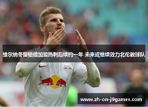 维尔纳冬窗租借加盟热刺后续约一年 未来或继续效力北伦敦球队